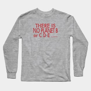 There Is No Planet B or C D E..... Long Sleeve T-Shirt